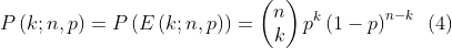P\left ( k; n,p \right )=P\left ( E\left ( k; n,p\right ) \right )=\left ( \begin{matrix}n\\ k\end{matrix} \right )p^{k}\left ( 1-p \right )^{n-k}\: \; (4)
